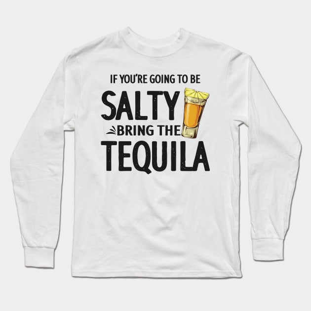 If You're Going to Be Salty Bring The Tequila Long Sleeve T-Shirt by jonetressie